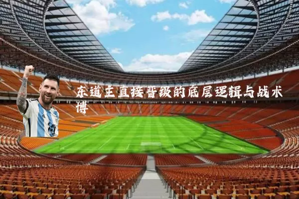 东道主直接晋级的底层逻辑与战术博弈