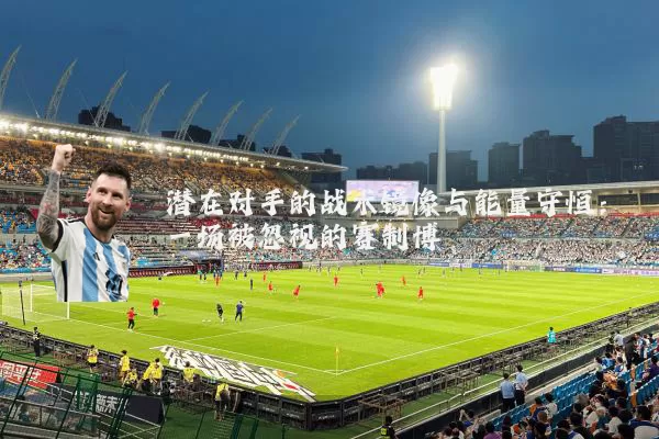 潜在对手的战术镜像与能量守恒：一场被忽视的赛制博弈