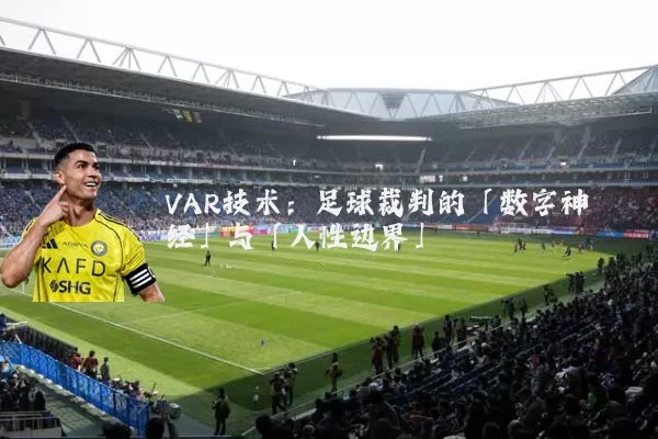 VAR技术：足球裁判的「数字神经」与「人性边界」