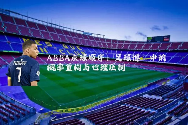 ABBA点球顺序：足球博弈中的概率重构与心理压制