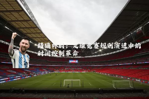 精确补时：足球竞赛规则演进中的时间控制革命