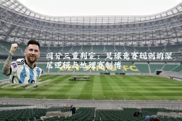 同分三重判定：足球竞赛规则的深层逻辑与地理赛制博弈