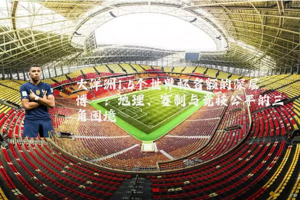 大洋洲1.5个世界杯名额的深层博弈：地理、赛制与竞技公平的三角困境