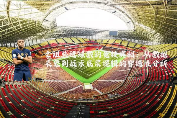 全组总进球数的竞技真相：从数据表象到战术底层逻辑的穿透性分析