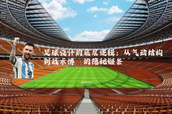 足球设计的底层逻辑：从气动结构到战术博弈的隐秘链条