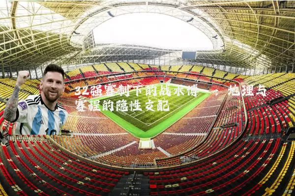 32强赛制下的战术博弈：地理与赛程的隐性支配