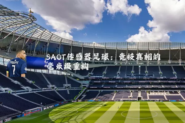 SAOT传感器足球：竞技真相的毫米级重构