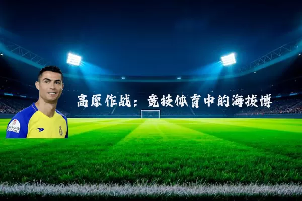 高原作战：竞技体育中的海拔博弈