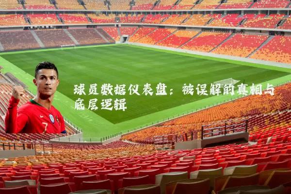 球员数据仪表盘：被误解的真相与底层逻辑