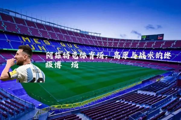 阿兹特克体育场：高原与战术的终极博弈场