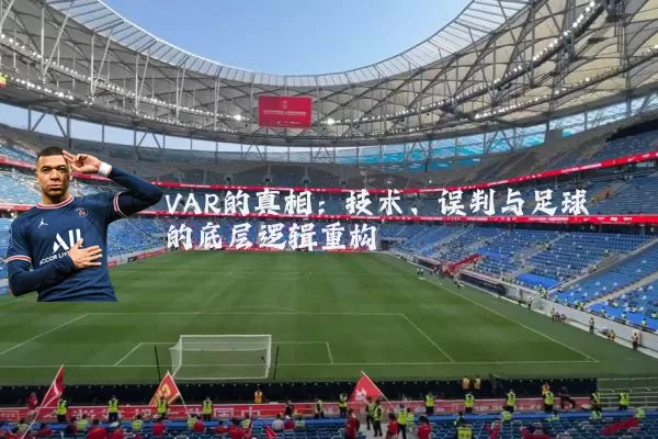 VAR的真相：技术、误判与足球的底层逻辑重构