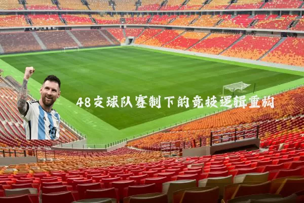 48支球队赛制下的竞技逻辑重构