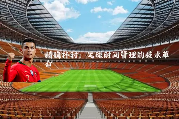 精确补时：足球时间管理的技术革命