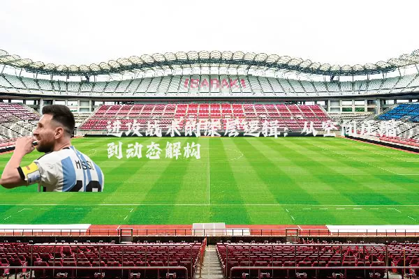 进攻战术的深层逻辑:从空间压缩到动态解构