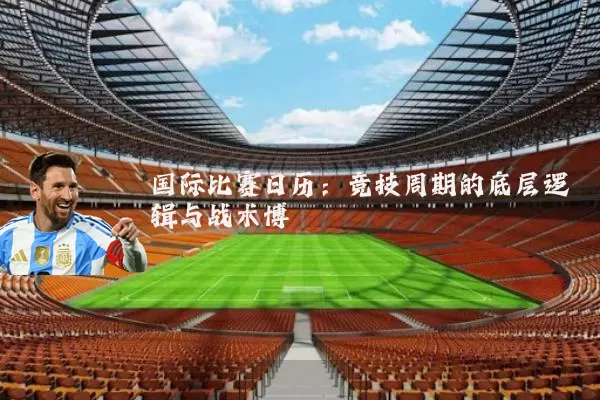国际比赛日历：竞技周期的底层逻辑与战术博弈