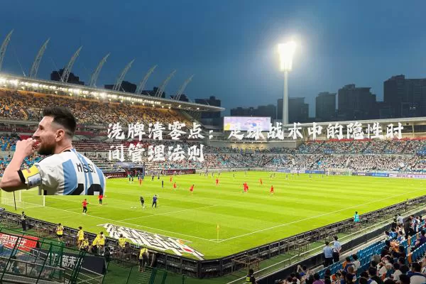 洗牌清零点：足球战术中的隐性时间管理法则